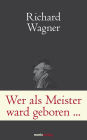 Wer als Meister ward geboren.: Briefe und Schriften. Wagner ganz privat