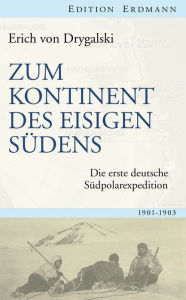Title: Zum Kontinent des eisigen Südens: Die erste deutsche Südpolarexpedition 1901-1903, Author: Erich von Drygalski