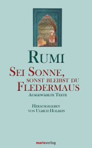 Title: Sei Sonne, sonst bleibst du Fledermaus, Author: Maulana Dschelaluddin Rumi