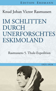 Title: Im Schlitten durch unerforschtes Eskimoland: Rasmussens 5. Thule-Expedition, Author: Knud Johan Victor Rasmussen