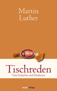 Title: Tischreden: Vom Einfachen und Erhabenen, Author: Martin Luther