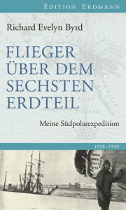 Title: Flieger über den sechsten Erdteil: Meine Südpolarexpedition, Author: Richard Evelyn Byrd