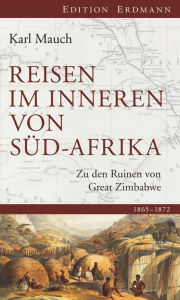 Title: Reisen im Inneren von Süd-Afrika: Zu den Ruinen von Great Zimbabwe. 1865 - 1872, Author: Karl Mauch