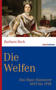 Title: Die Welfen: Das Haus Hannover 1692 bis 1918, Author: Barbara Beck