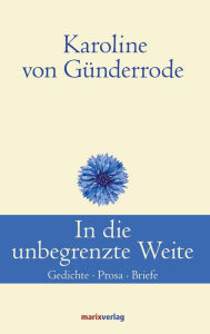 Title: In die unbegrenzte Weite: Gedichte, Prosa, Briefe, Author: Karoline von Günderrode