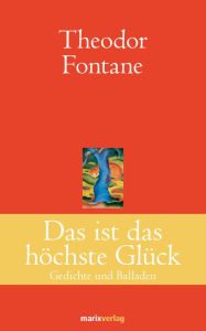 Title: Das ist das höchste Glück: Gedichte und Balladen, Author: Theodor Fontane