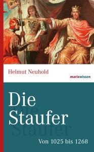 Title: Die Staufer: Von 1025 bis 1268, Author: Helmut Neuhold