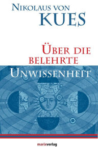 Title: Über die belehrte Unwissenheit: In der Übersetzung von Anton Scharpff, Author: Nikolaus von Kues