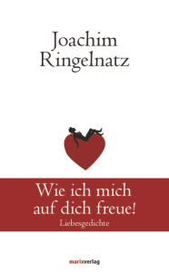 Title: Wie ich mich auf dich freue!: Liebesgedichte, Author: Joachim Ringelnatz