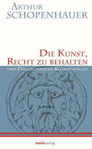 Title: Die Kunst, Recht zu behalten: und Philosophische Beleidigungen, Author: Arthur Schopenhauer