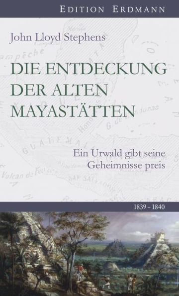 Die Entdeckung der alten Mayastätten: Ein Urwald gibt seine Geheimnisse preis 1839-1840