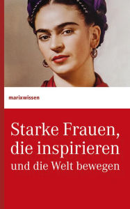 Title: Starke Frauen, die inspirieren und die Welt bewegen, Author: marixverlag