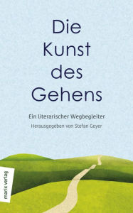 Title: Die Kunst des Gehens: Ein literarischer Wegbegleiter, Author: Stefan Geyer