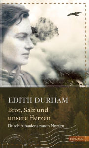Title: Brot, Salz und unsere Herzen: Durch Albaniens rauen Norden, Author: Edith Durham