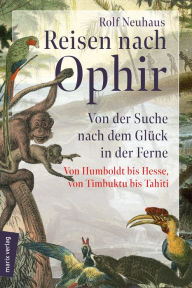 Title: Reisen nach Ophir: Von der Suche nach dem Glück in der Ferne - von Humboldt bis Hesse, von Timbuktu bis Tahiti, Author: Rolf Neuhaus