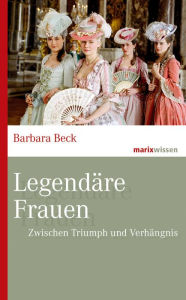 Title: Legendäre Frauen: Zwischen Triumph und Verhängnis, Author: Barbara Beck