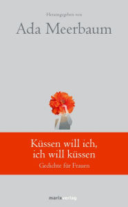 Title: Küssen will ich, ich will küssen: Gedichte für Frauen, Author: Ada Meerbaum