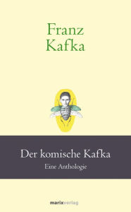 Title: Franz Kafka: Der komische Kafka: Eine Anthologie, Author: Franz Kafka