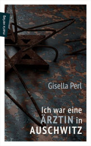 Title: Ich war eine Ärztin in Auschwitz, Author: Gisella Perl