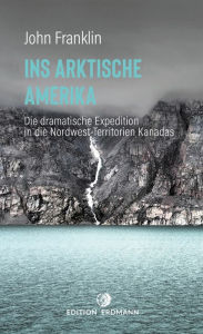 Title: Ins Arktische Amerika: Die dramatische Expedition in die Nordwest-Territorien, Author: John Franklin