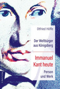 Title: Der Weltbürger aus Königsberg Immanuel Kant heute: Person und Werk, Author: Otfried Höffe
