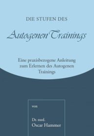 Title: Die Stufen des Autogenen Trainings: Eine praxisbezogene Anleitung zum Erlernen des Autogenen Trainings, Author: Dr. med. Oscar Hammer