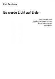 Title: Es werde Licht auf Erden: Autobiografie und Tagebuchaufzeichnungen einer erleuchteten Mystikerin, Author: Erni Sandhaas