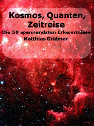 Title: Kosmos - Quanten - Zeitreise.: Die 50 spannendsten neuen Erkenntnisse., Author: Matthias Gräbner