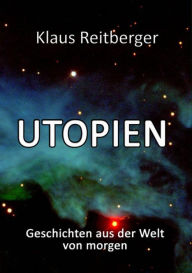 Title: Utopien: Geschichten aus der Welt von morgen, Author: Klaus Reitberger