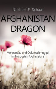 Title: Afghanistan Dragon: Mohnanbau und Opiumschmuggel im Nordosten Afghanistans, Author: Norbert F. Schaaf