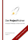 Der ProjectTrainer: Management Werkzeuge und Tipps aus der Praxis für Anfänger und Fortgeschrittene