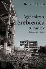 Title: Afghanistan, Srebrenica & zurück: Ein Kriegsreporter-Roman aus Bosnien, Author: Norbert F. Schaaf