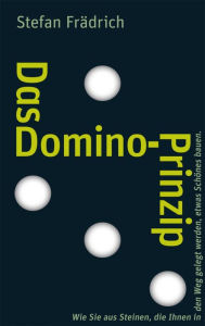 Title: Das Domino-Prinzip: Wie Sie aus Steinen, die Ihnen in den Weg gelegt werden, etwas Schönes bauen., Author: Stefan Frädrich