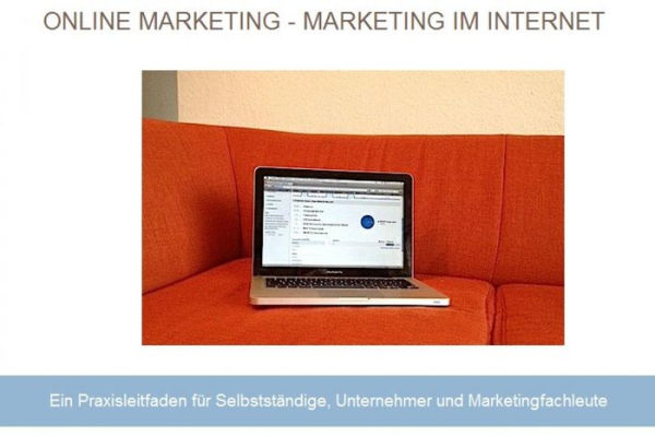 Online Marketing - Marketing im Internet: Ein Praxisleitfaden für Selbstständige, Unternehmer und Marketingfachleute