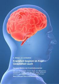 Title: Krankheit beginnt im Kopf - Gesundheit auch: Die neue Medizin der Krankheitsursachen, Author: Gerhard Dr. Bittner