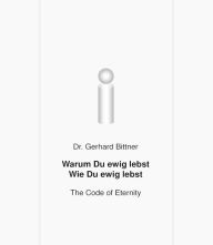 Title: Warum Du ewig lebst - Wie Du ewig lebst: The Code of Eternity, Author: Gerhard Dr. Bittner