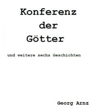 Title: Konferenz der Götter: ...und sechs weitere Geschichten., Author: Georg Arnz