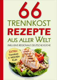Title: 66 Trennkost-Rezepte aus aller Welt Inklusive Regionale Deutsche Küche: EXTRA: Trennkost-4-Wochenplan, Author: Trennkost- 24.de