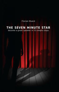 Title: THE SEVEN MINUTE STAR: become a great speaker in 15 simple steps, Author: Florian Mueck