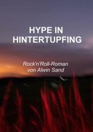 Title: Hype in Hintertupfing: Rock'n'Roll-Roman, Author: Alwin Sand