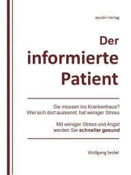 Title: Der informierte Patient im Krankenhaus: Wer sich auskennt, hat weniger Stress. Mit weniger Stress und Angst werden Sie schneller Gesund., Author: Wolfgang Seidel