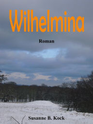 Title: Wilhelmina: Roman, Author: Susanne B. Kock