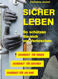 Title: Sicher Leben: So schützen Sie sich vor Verbrechen, Author: Christina Juckel