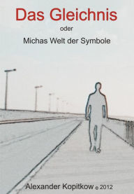 Title: Das Gleichnis oder Michas Welt der Smybole, Author: Alexander Kopitkow