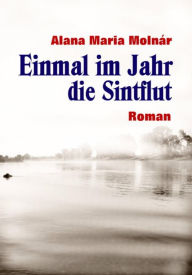 Title: Einmal im Jahr die Sintflut ebook: Roman, Author: Alana Maria Molnár