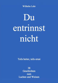 Title: Du entrinnst nicht: 38 Geschichten zum Lachen und Weinen, Author: Wilhelm Lehr