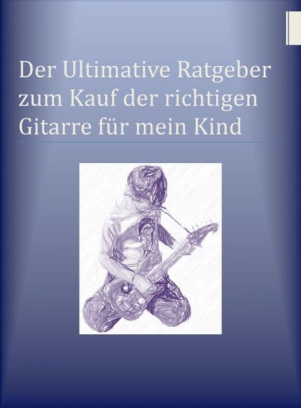 Der Ultimative Ratgeber zum Kauf der richtigen Gitarre für mein Kind: Wie Sie bares Geld beim erstmaligen Kauf einer Gitarre sparen können