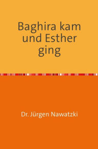 Title: Baghira kam und Esther ging: Erzählung einer außergewöhnlichen Freundschaft, Author: Dr. Jürgen Nawatzki