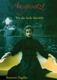 Title: Ausgesetzt: Wie die Seele überlebt., Author: Ramona Nagiller