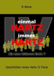 Title: Einmal Hartz IV Immer Hartz IV: Geschichten eines Hartz IV Paria, Author: Rainer Wenk